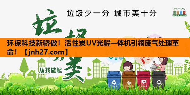 环保科技新骄傲！活性炭UV光解一体机引领废气处理革命！