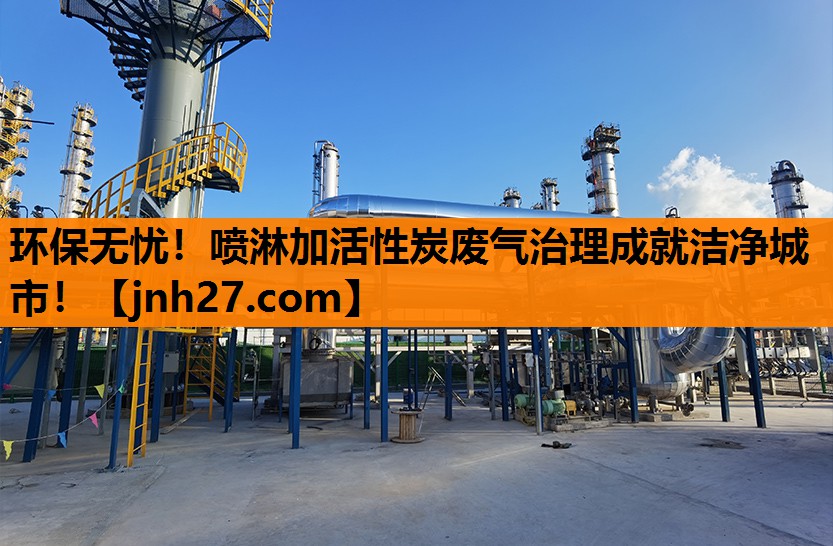 环保无忧！喷淋加活性炭废气治理成就洁净城市！