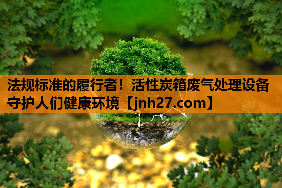法规标准的履行者！活性炭箱废气处理设备守护人们健康环境