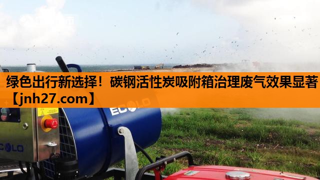 绿色出行新选择！碳钢活性炭吸附箱治理废气效果显著
