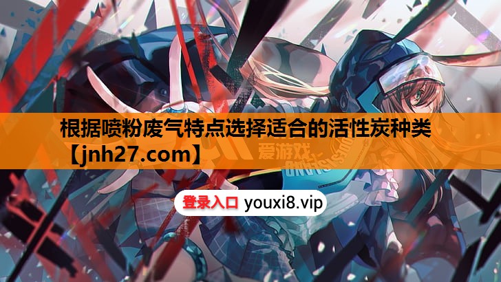根据喷粉废气特点选择适合的活性炭种类