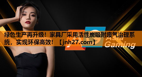 绿色生产再升级！家具厂采用活性炭吸附废气治理系统，实现环保高效！