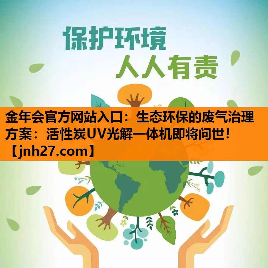 金年会官方网站入口：生态环保的废气治理方案：活性炭UV光解一体机即将问世！