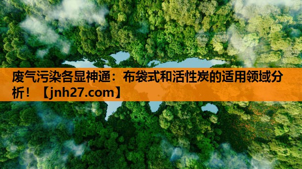 废气污染各显神通：布袋式和活性炭的适用领域分析！