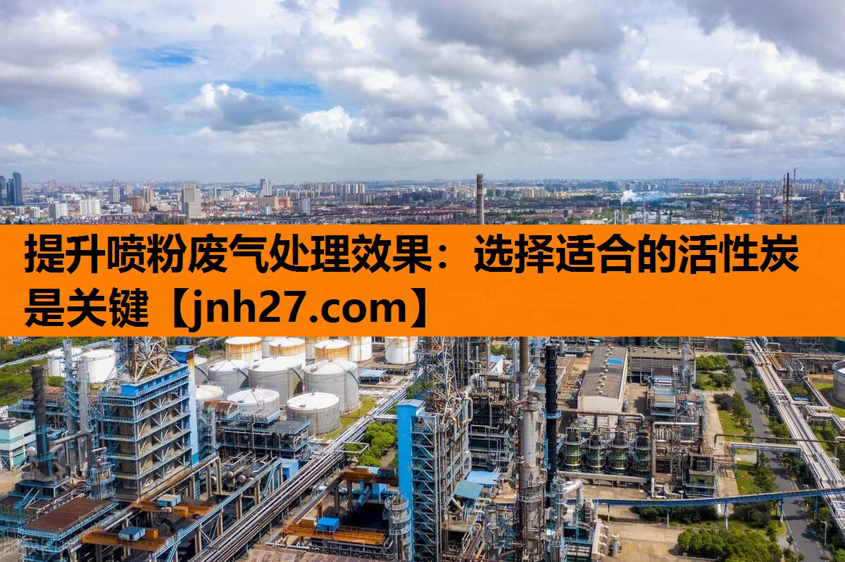 提升喷粉废气处理效果：选择适合的活性炭是关键