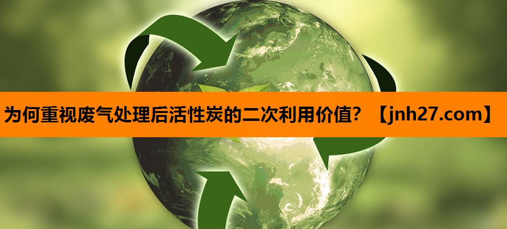 为何重视废气处理后活性炭的二次利用价值？