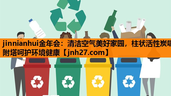 jinnianhui金年会：清洁空气美好家园，柱状活性炭吸附塔呵护环境健康