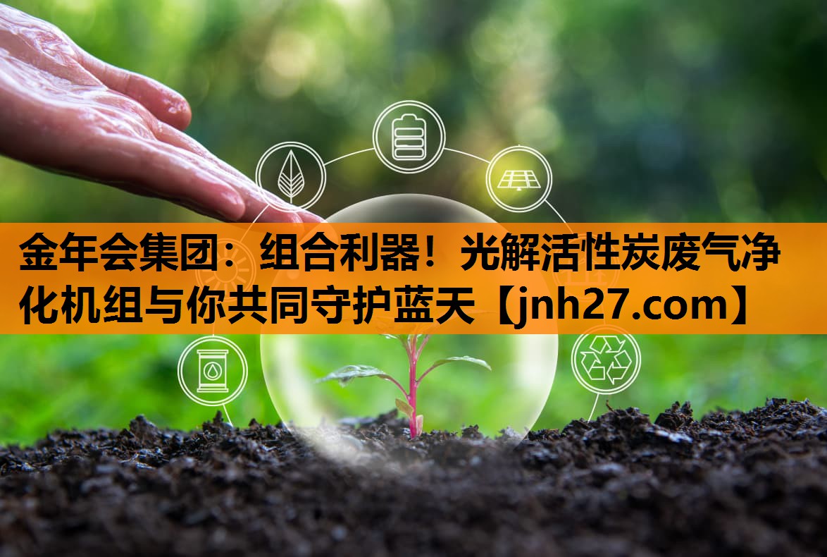 金年会集团：组合利器！光解活性炭废气净化机组与你共同守护蓝天