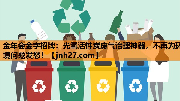 金年会金字招牌：光氧活性炭废气治理神器，不再为环境问题发愁！