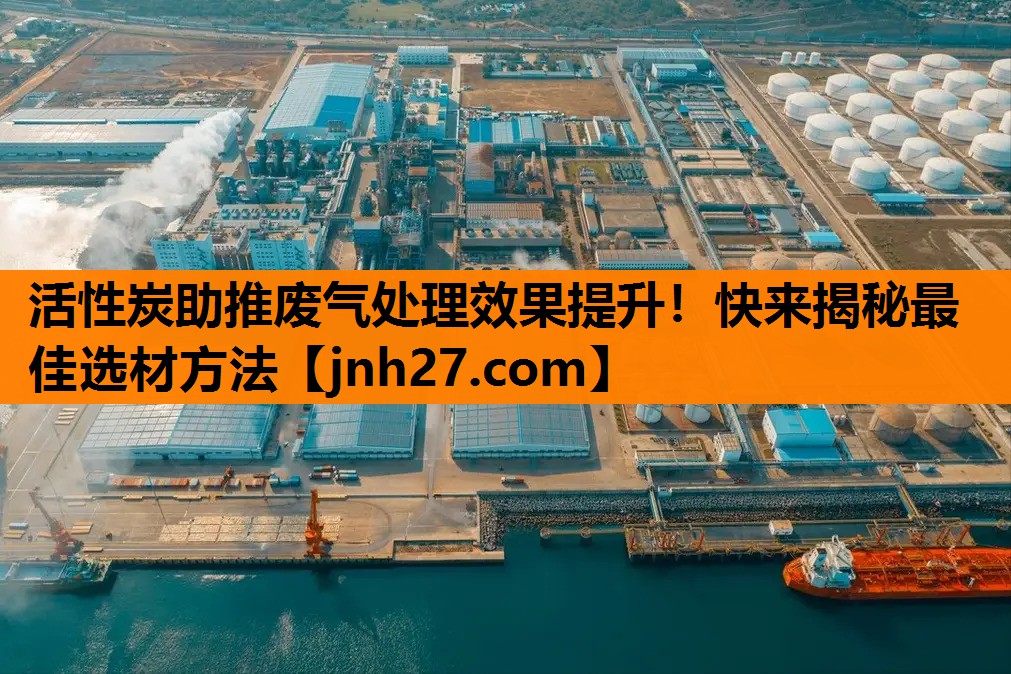 活性炭助推废气处理效果提升！快来揭秘最佳选材方法