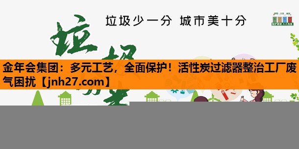 金年会集团：多元工艺，全面保护！活性炭过滤器整治工厂废气困扰