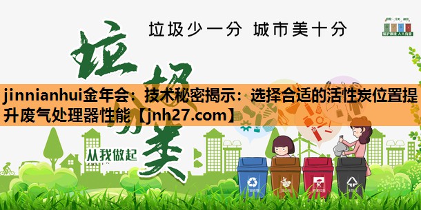 jinnianhui金年会：技术秘密揭示：选择合适的活性炭位置提升废气处理器性能