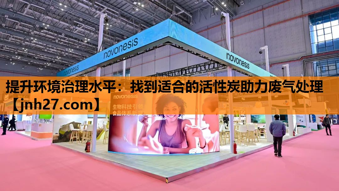 提升环境治理水平：找到适合的活性炭助力废气处理
