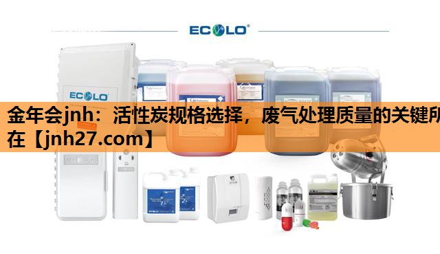 金年会jnh：活性炭规格选择，废气处理质量的关键所在