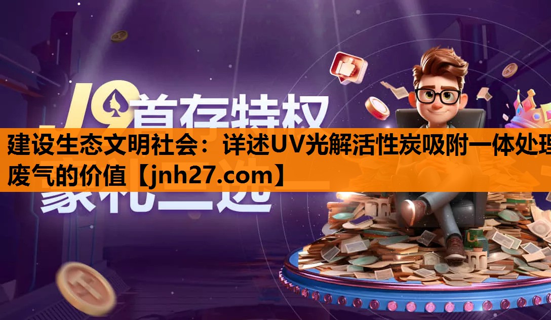建设生态文明社会：详述UV光解活性炭吸附一体处理废气的价值