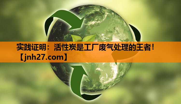 实践证明：活性炭是工厂废气处理的王者！