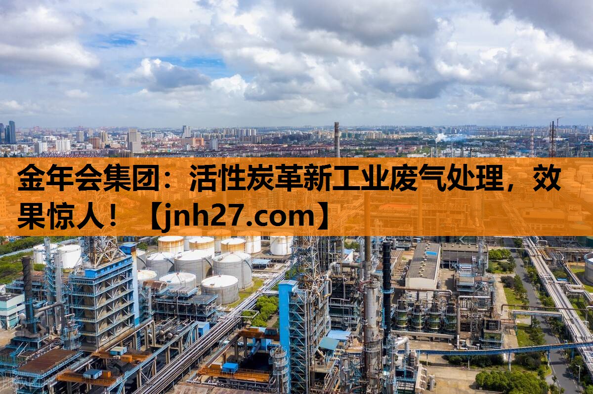 金年会集团：活性炭革新工业废气处理，效果惊人！