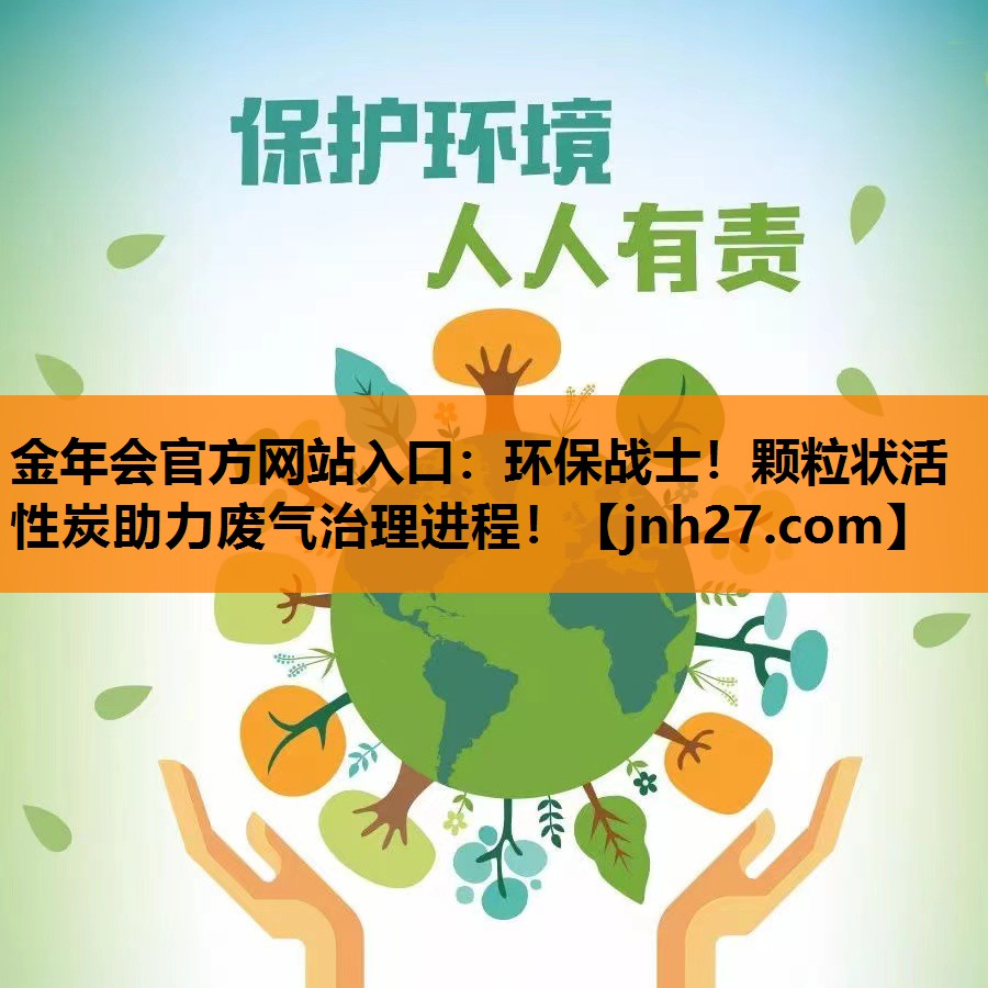 金年会官方网站入口：环保战士！颗粒状活性炭助力废气治理进程！