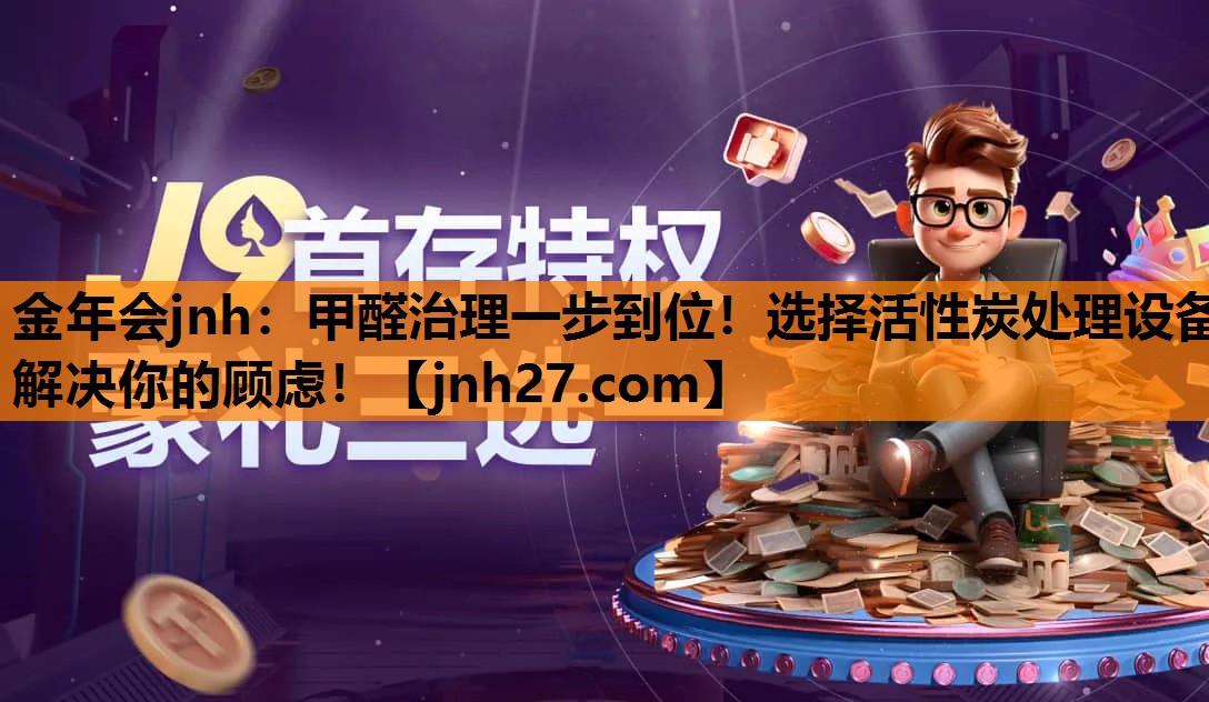 金年会jnh：甲醛治理一步到位！选择活性炭处理设备解决你的顾虑！
