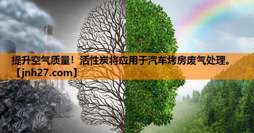 提升空气质量！活性炭将应用于汽车烤房废气处理。