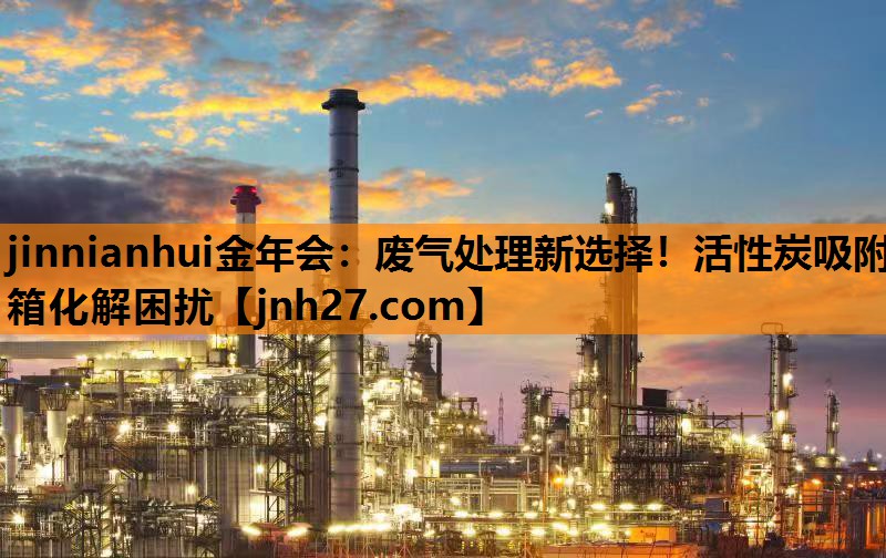 jinnianhui金年会：废气处理新选择！活性炭吸附箱化解困扰