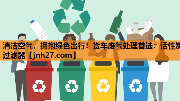 清洁空气，拥抱绿色出行！货车废气处理首选：活性炭过滤器