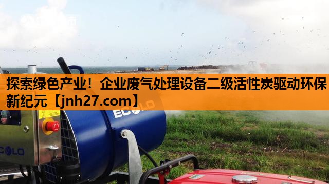 探索绿色产业！企业废气处理设备二级活性炭驱动环保新纪元