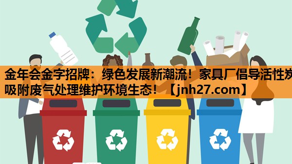 金年会金字招牌：绿色发展新潮流！家具厂倡导活性炭吸附废气处理维护环境生态！