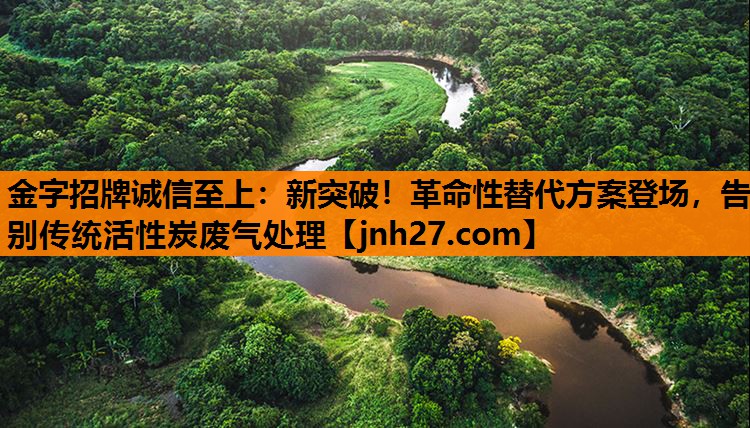 金字招牌诚信至上：新突破！革命性替代方案登场，告别传统活性炭废气处理