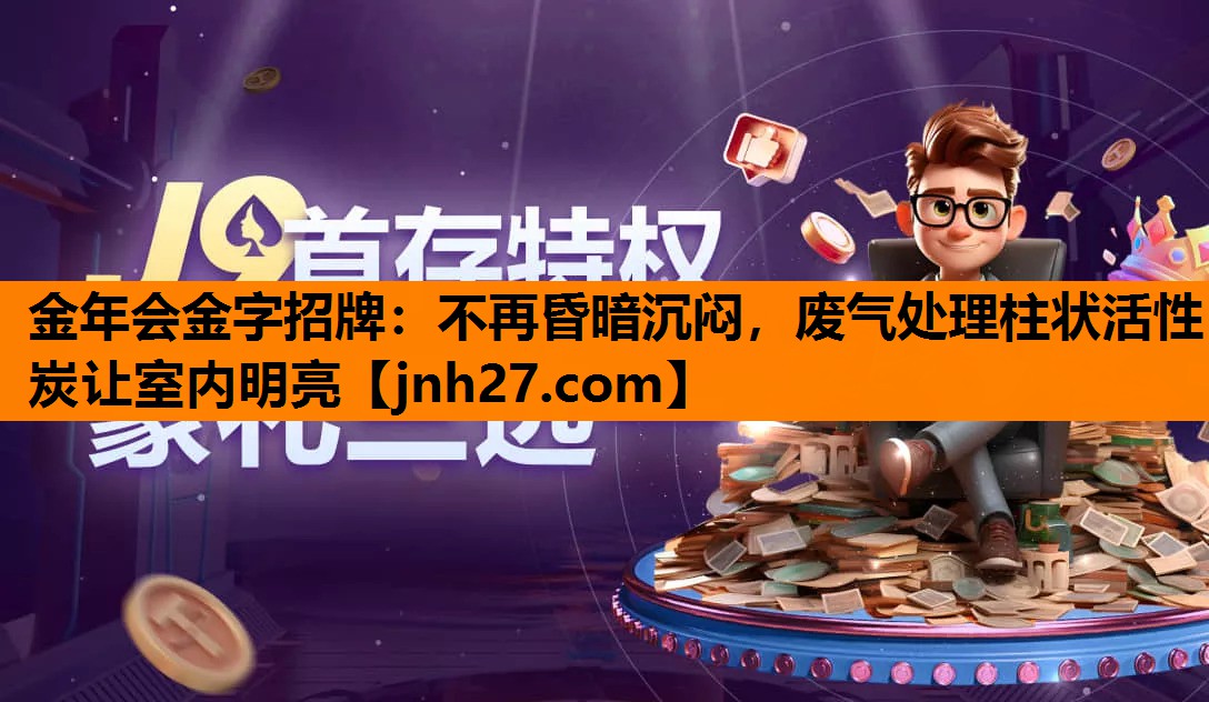 金年会金字招牌：不再昏暗沉闷，废气处理柱状活性炭让室内明亮