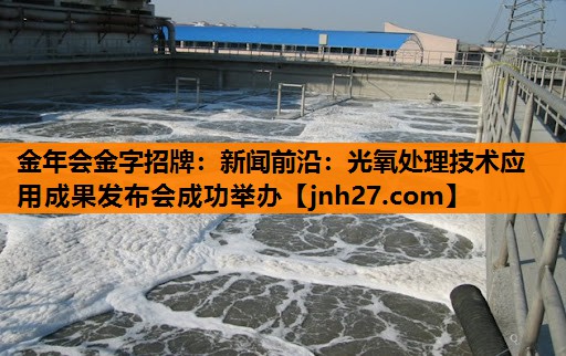 金年会金字招牌：新闻前沿：光氧处理技术应用成果发布会成功举办