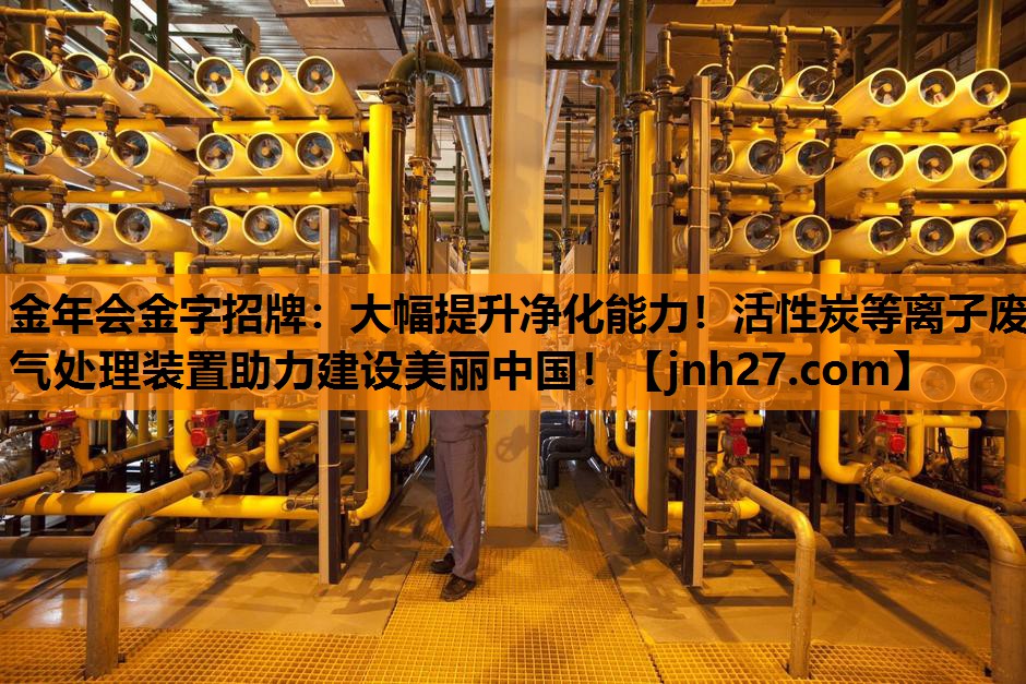 金年会金字招牌：大幅提升净化能力！活性炭等离子废气处理装置助力建设美丽中国！