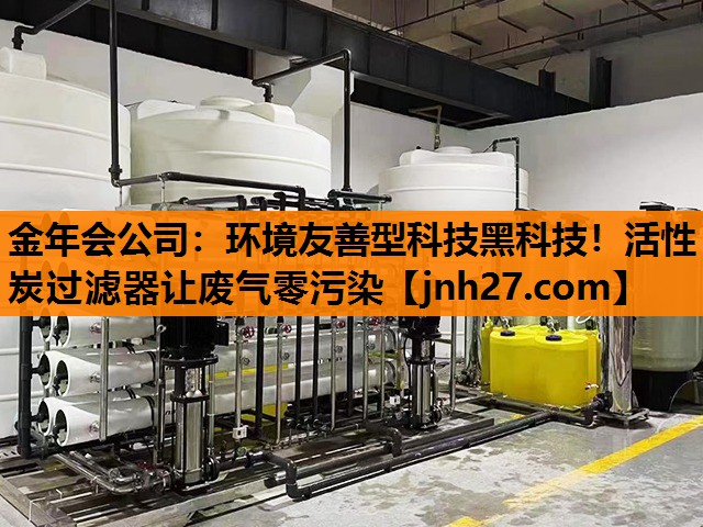金年会公司：环境友善型科技黑科技！活性炭过滤器让废气零污染