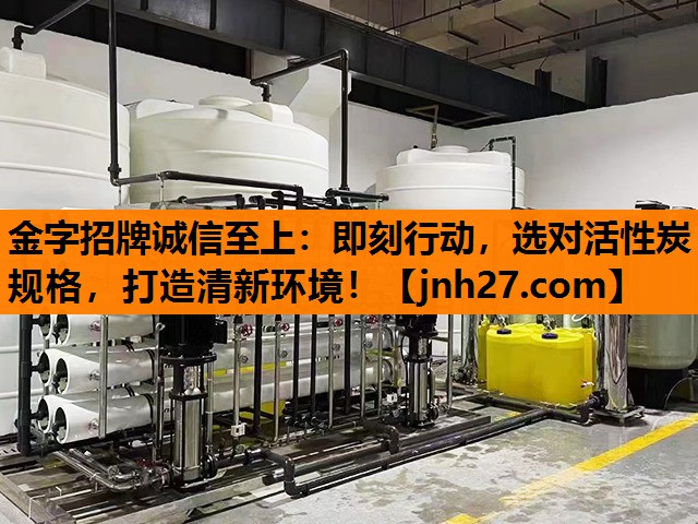 金字招牌诚信至上：即刻行动，选对活性炭规格，打造清新环境！