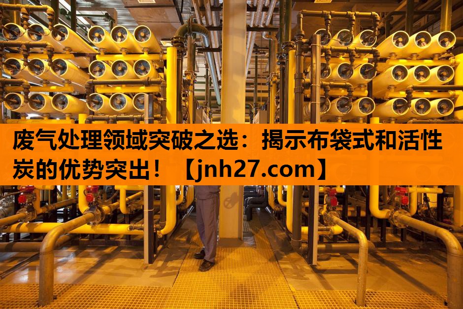 废气处理领域突破之选：揭示布袋式和活性炭的优势突出！
