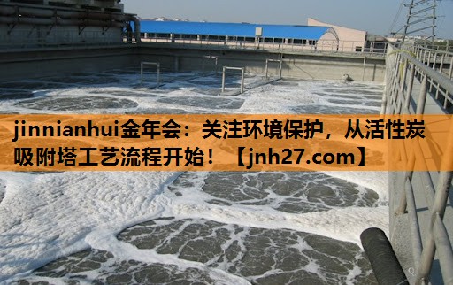 jinnianhui金年会：关注环境保护，从活性炭吸附塔工艺流程开始！