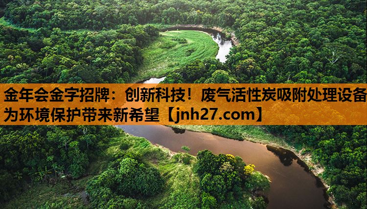 金年会金字招牌：创新科技！废气活性炭吸附处理设备为环境保护带来新希望