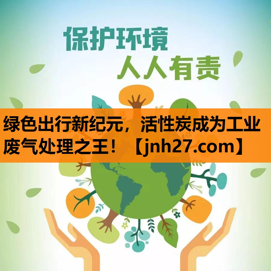 绿色出行新纪元，活性炭成为工业废气处理之王！