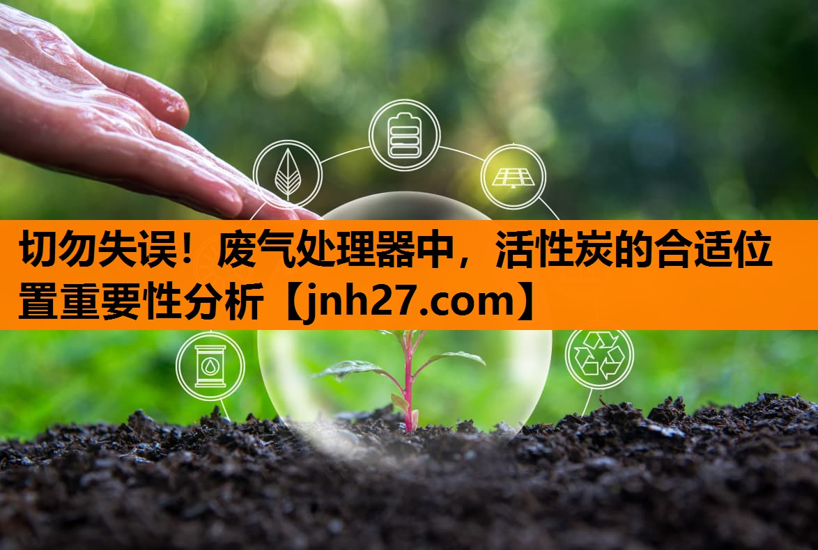 切勿失误！废气处理器中，活性炭的合适位置重要性分析