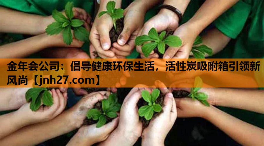 倡导健康环保生活，活性炭吸附箱引领新风尚