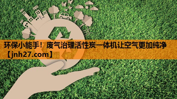 环保小能手！废气治理活性炭一体机让空气更加纯净
