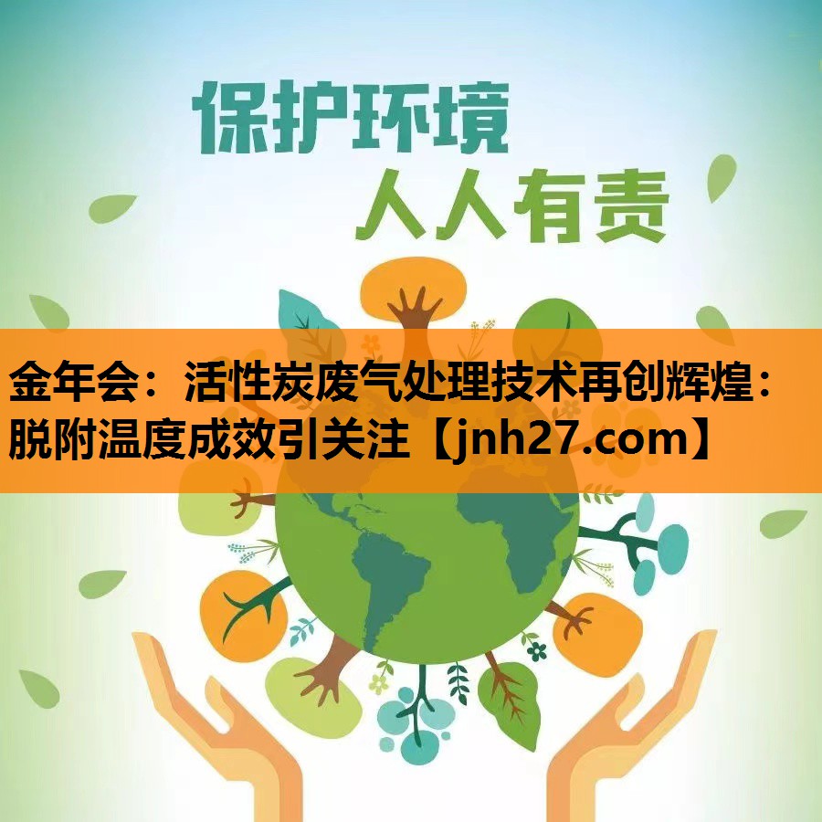 活性炭废气处理技术再创辉煌：脱附温度成效引关注