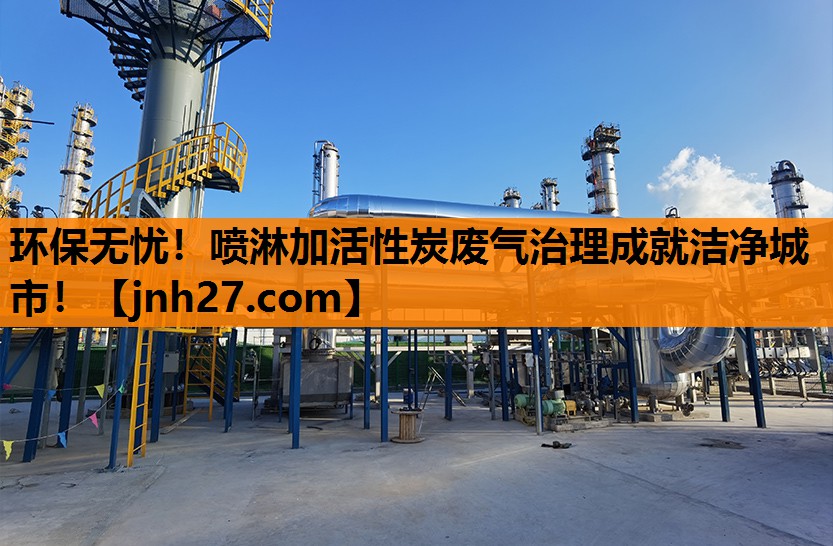 环保无忧！喷淋加活性炭废气治理成就洁净城市！