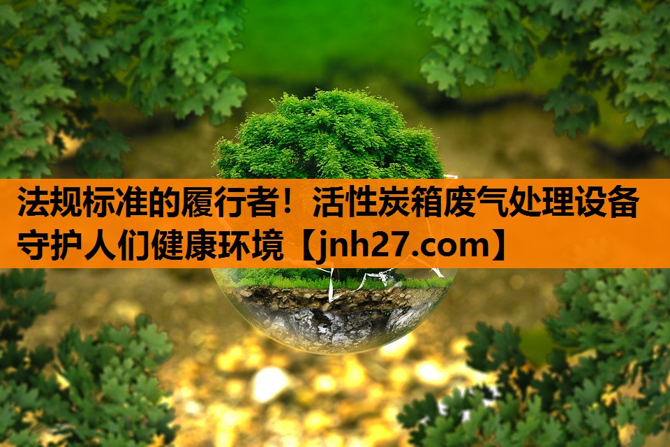 法规标准的履行者！活性炭箱废气处理设备守护人们健康环境