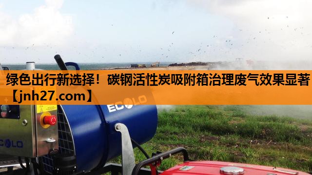绿色出行新选择！碳钢活性炭吸附箱治理废气效果显著