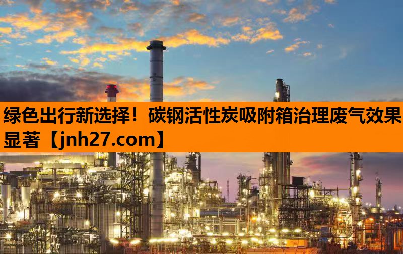 绿色出行新选择！碳钢活性炭吸附箱治理废气效果显著