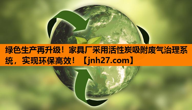 绿色生产再升级！家具厂采用活性炭吸附废气治理系统，实现环保高效！