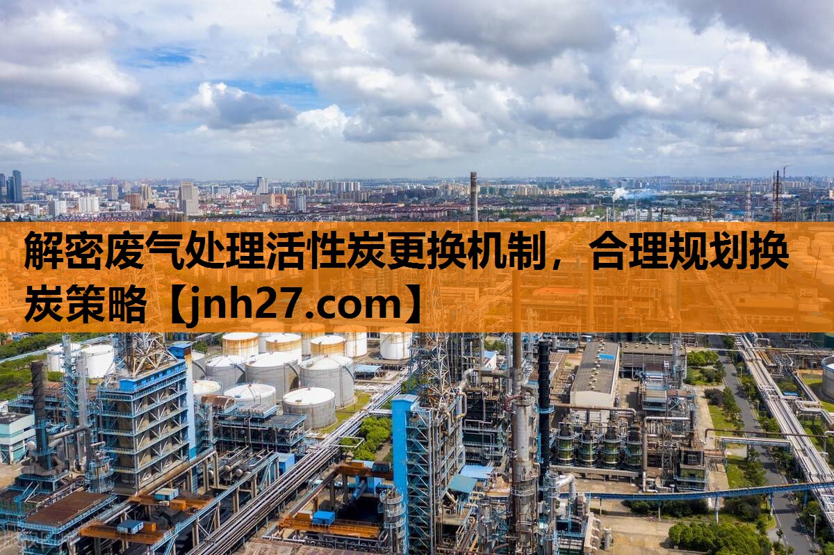 解密废气处理活性炭更换机制，合理规划换炭策略