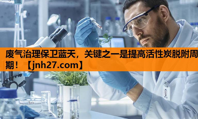 废气治理保卫蓝天，关键之一是提高活性炭脱附周期！