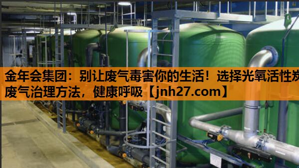 别让废气毒害你的生活！选择光氧活性炭废气治理方法，健康呼吸